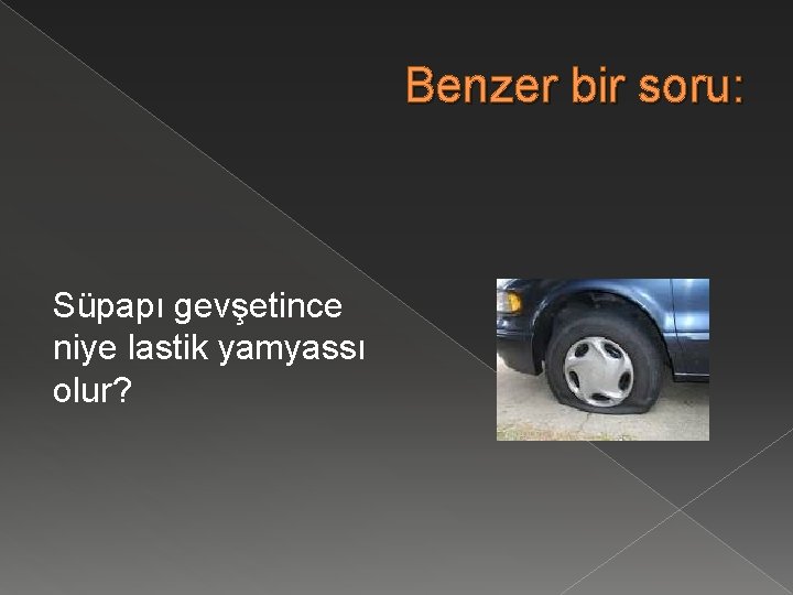 Benzer bir soru: Süpapı gevşetince niye lastik yamyassı olur? 