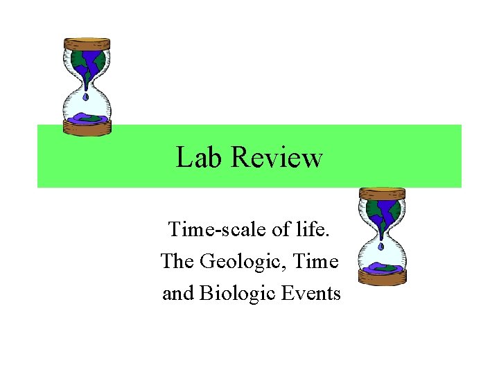 Lab Review Time-scale of life. The Geologic, Time and Biologic Events 