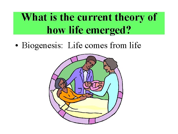 What is the current theory of how life emerged? • Biogenesis: Life comes from