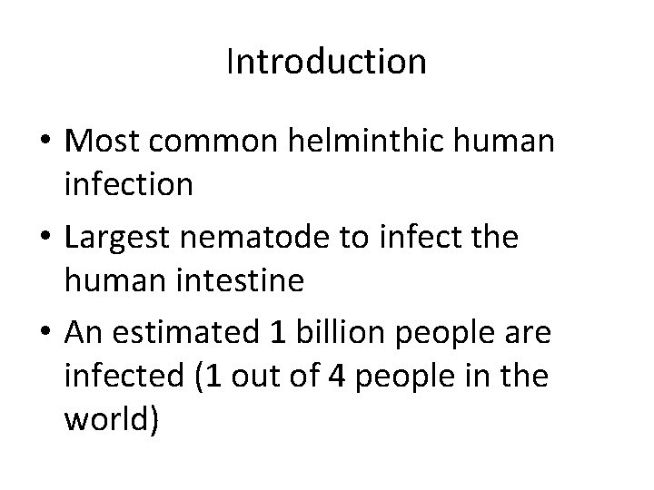 Introduction • Most common helminthic human infection • Largest nematode to infect the human