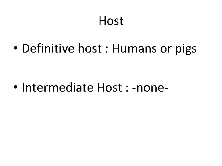 Host • Definitive host : Humans or pigs • Intermediate Host : -none- 