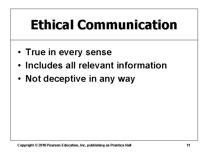 Ethical Communication • True in every sense • Includes all relevant information • Not