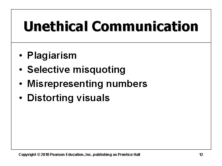 Unethical Communication • • Plagiarism Selective misquoting Misrepresenting numbers Distorting visuals Copyright © 2010