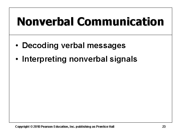 Nonverbal Communication • Decoding verbal messages • Interpreting nonverbal signals Copyright © 2010 Pearson