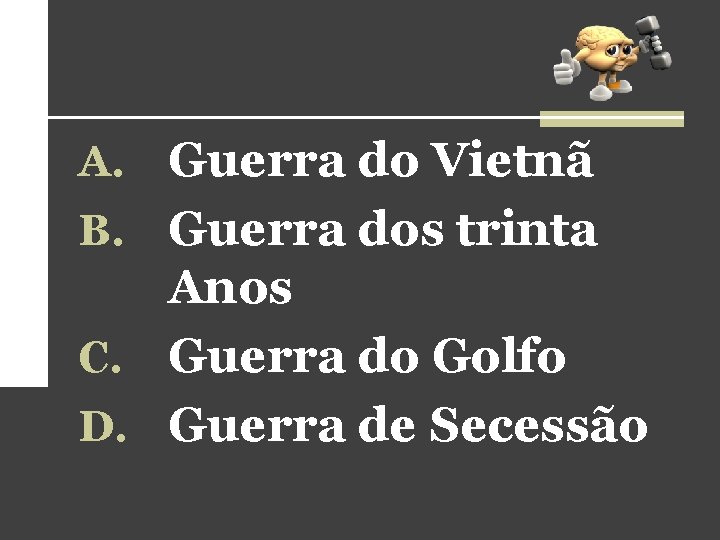 A. Guerra do Vietnã B. Guerra dos trinta Anos C. Guerra do Golfo D. A. Guerra do Vietnã B. Guerra dos trinta Anos C. Guerra do Golfo D.