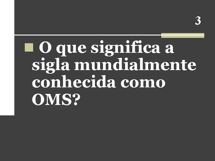 3 n O que significa a sigla mundialmente conhecida como OMS? 3 n O que significa a sigla mundialmente conhecida como OMS?