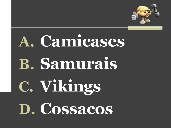 A. Camicases B. Samurais C. Vikings D. Cossacos A. Camicases B. Samurais C. Vikings D. Cossacos
