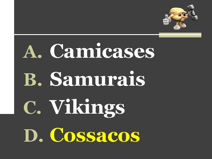A. Camicases B. Samurais C. Vikings D. Cossacos 