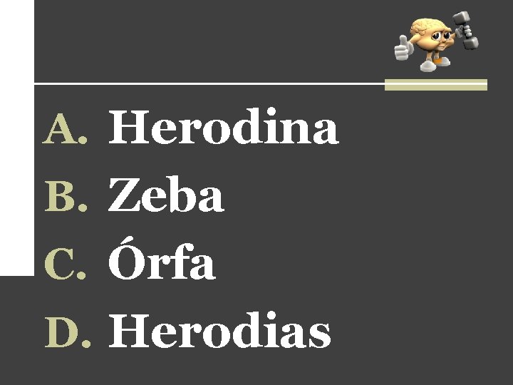 A. Herodina B. Zeba C. Órfa D. Herodias 