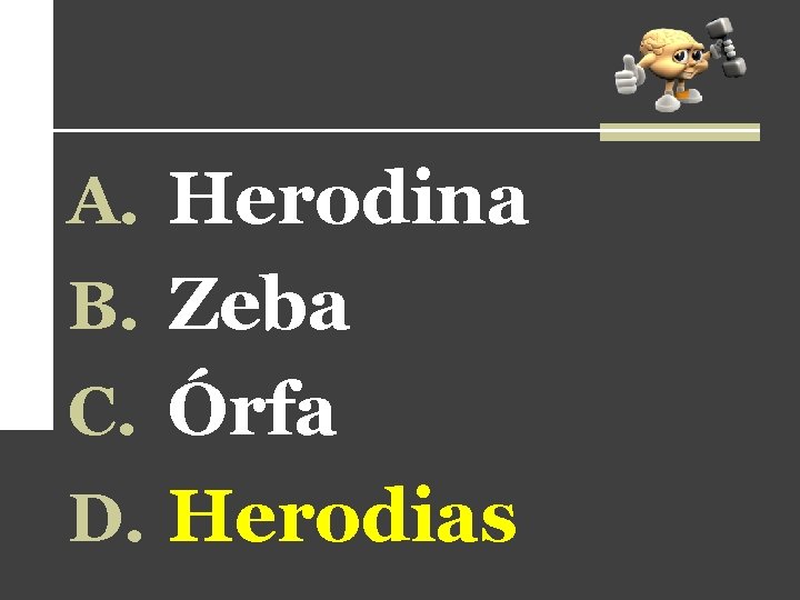 A. Herodina B. Zeba C. Órfa D. Herodias 