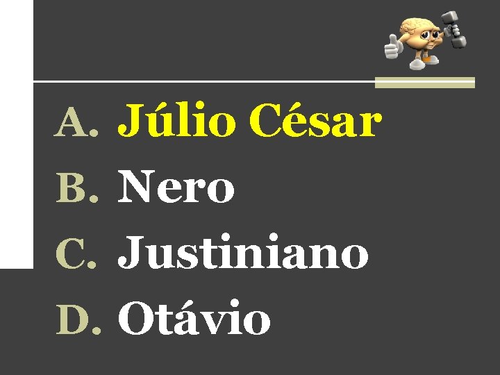 A. Júlio César B. Nero C. Justiniano D. Otávio 