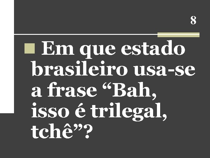 8 n Em que estado brasileiro usa-se a frase “Bah, isso é trilegal, tchê”? 8 n Em que estado brasileiro usa-se a frase “Bah, isso é trilegal, tchê”?