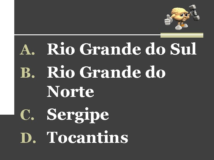 A. Rio Grande do Sul B. Rio Grande do Norte C. Sergipe D. Tocantins A. Rio Grande do Sul B. Rio Grande do Norte C. Sergipe D. Tocantins