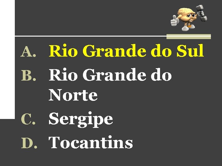 A. Rio Grande do Sul B. Rio Grande do Norte C. Sergipe D. Tocantins