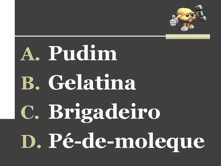 A. Pudim B. Gelatina C. Brigadeiro D. Pé-de-moleque A. Pudim B. Gelatina C. Brigadeiro D. Pé-de-moleque