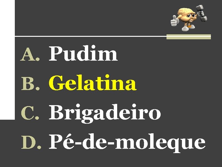 A. Pudim B. Gelatina C. Brigadeiro D. Pé-de-moleque A. Pudim B. Gelatina C. Brigadeiro D. Pé-de-moleque