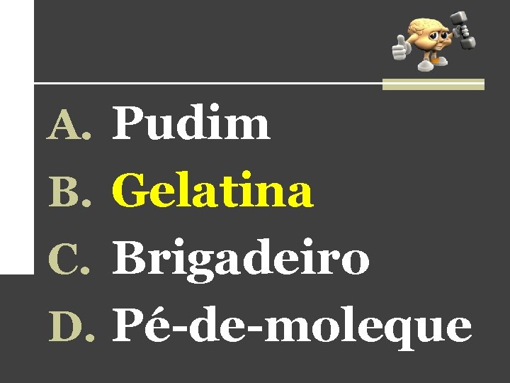 A. Pudim B. Gelatina C. Brigadeiro D. Pé-de-moleque 