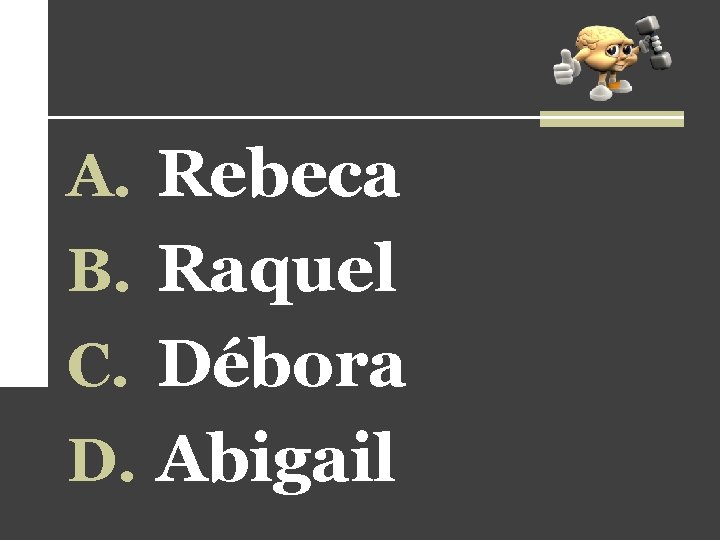 A. Rebeca B. Raquel C. Débora D. Abigail 