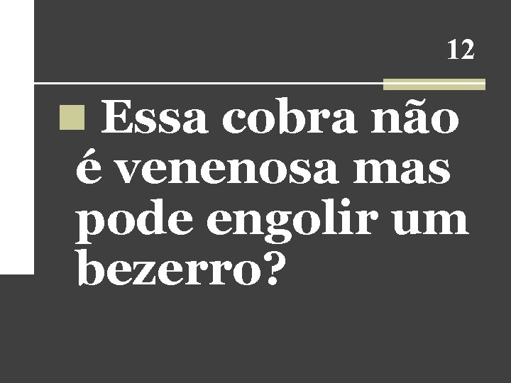 12 n Essa cobra não é venenosa mas pode engolir um bezerro? 12 n Essa cobra não é venenosa mas pode engolir um bezerro?