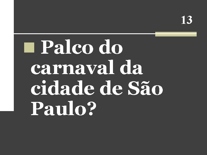 13 n Palco do carnaval da cidade de São Paulo? 