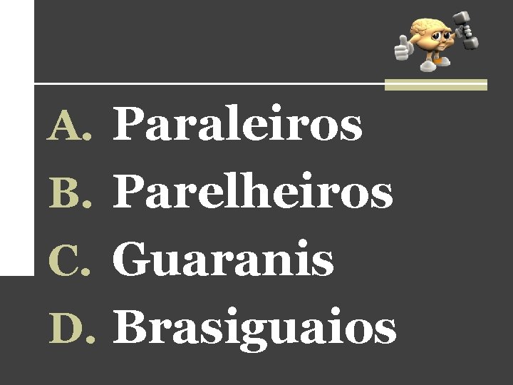 A. Paraleiros B. Parelheiros C. Guaranis D. Brasiguaios 