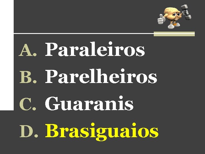 A. Paraleiros B. Parelheiros C. Guaranis D. Brasiguaios A. Paraleiros B. Parelheiros C. Guaranis D. Brasiguaios