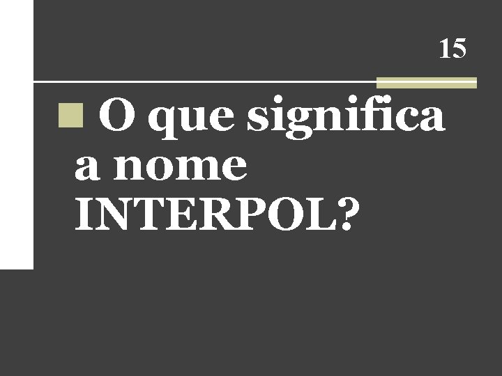 15 n O que significa a nome INTERPOL? 