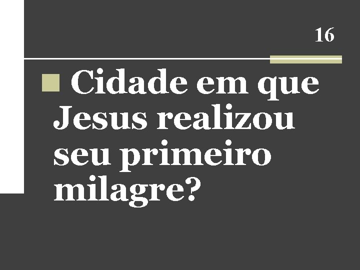 16 n Cidade em que Jesus realizou seu primeiro milagre? 16 n Cidade em que Jesus realizou seu primeiro milagre?