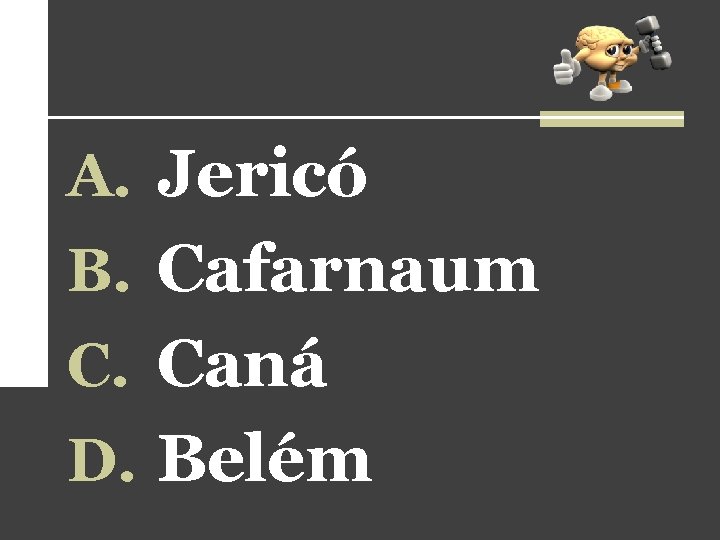A. Jericó B. Cafarnaum C. Caná D. Belém A. Jericó B. Cafarnaum C. Caná D. Belém