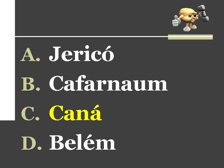 A. Jericó B. Cafarnaum C. Caná D. Belém 
