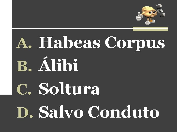 A. Habeas Corpus B. Álibi C. Soltura D. Salvo Conduto A. Habeas Corpus B. Álibi C. Soltura D. Salvo Conduto