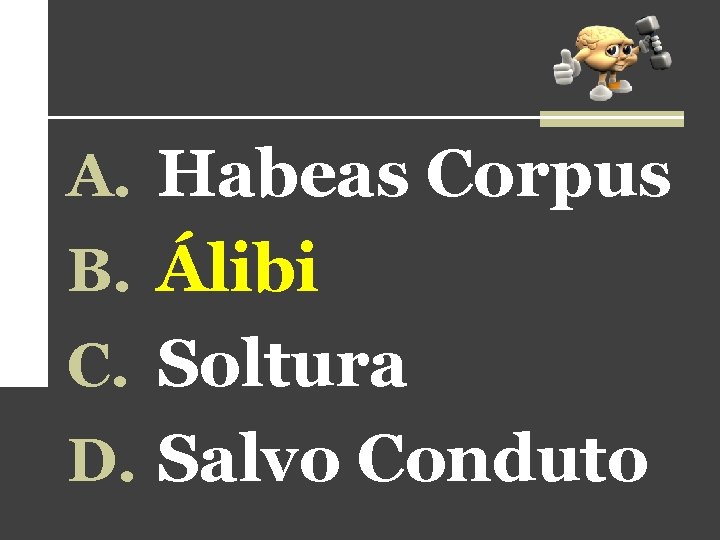 A. Habeas Corpus B. Álibi C. Soltura D. Salvo Conduto A. Habeas Corpus B. Álibi C. Soltura D. Salvo Conduto