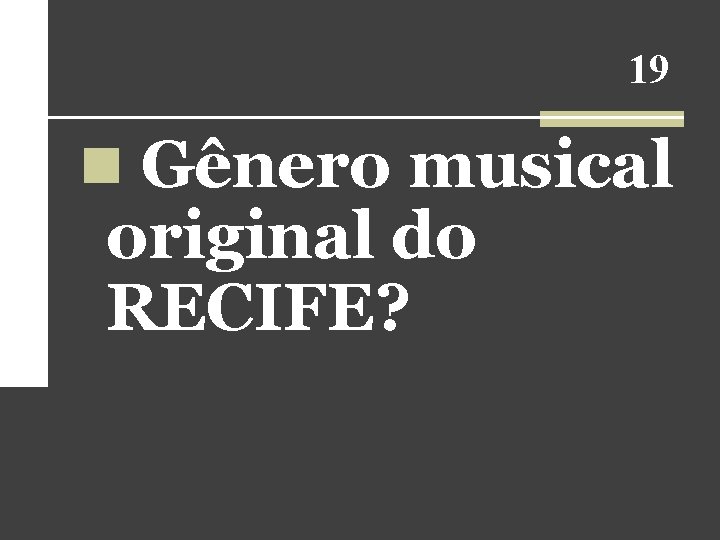 19 n Gênero musical original do RECIFE? 