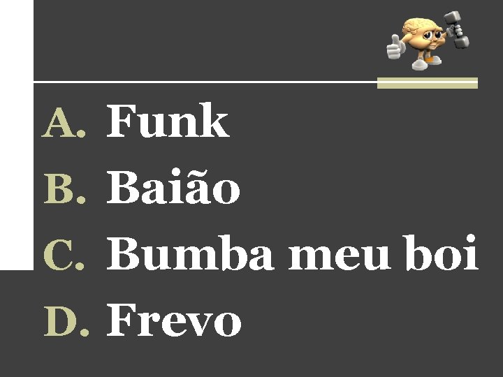 A. Funk B. Baião C. Bumba meu boi D. Frevo A. Funk B. Baião C. Bumba meu boi D. Frevo