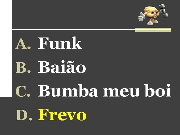 A. Funk B. Baião C. Bumba meu boi D. Frevo A. Funk B. Baião C. Bumba meu boi D. Frevo