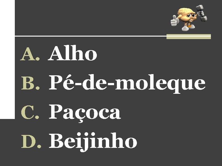 A. Alho B. Pé-de-moleque C. Paçoca D. Beijinho A. Alho B. Pé-de-moleque C. Paçoca D. Beijinho