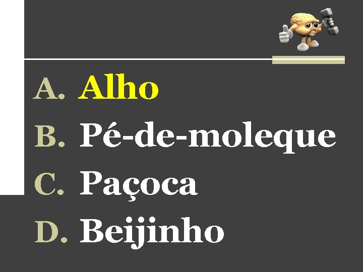 A. Alho B. Pé-de-moleque C. Paçoca D. Beijinho A. Alho B. Pé-de-moleque C. Paçoca D. Beijinho