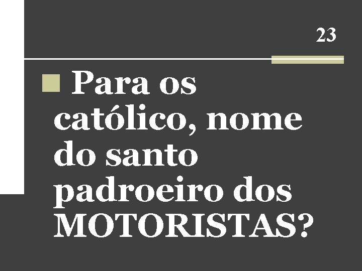 23 n Para os católico, nome do santo padroeiro dos MOTORISTAS? 23 n Para os católico, nome do santo padroeiro dos MOTORISTAS?