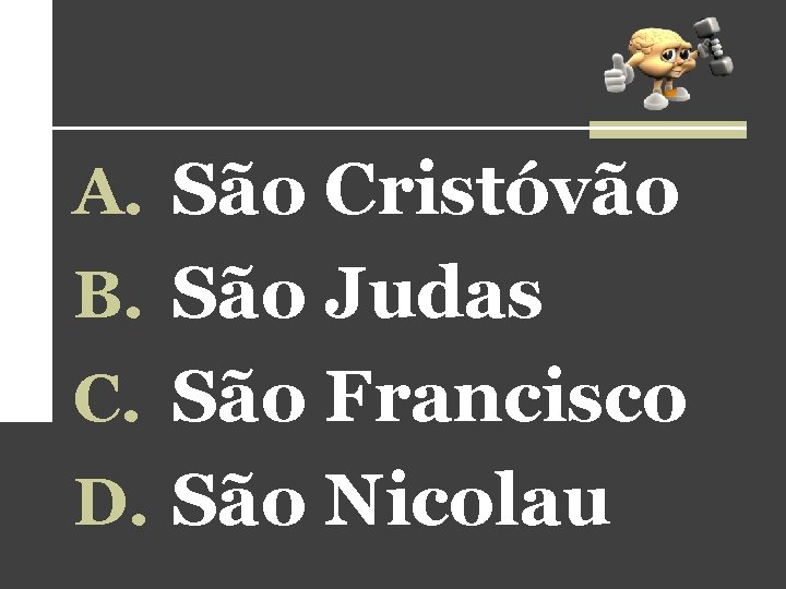 A. São Cristóvão B. São Judas C. São Francisco D. São Nicolau A. São Cristóvão B. São Judas C. São Francisco D. São Nicolau