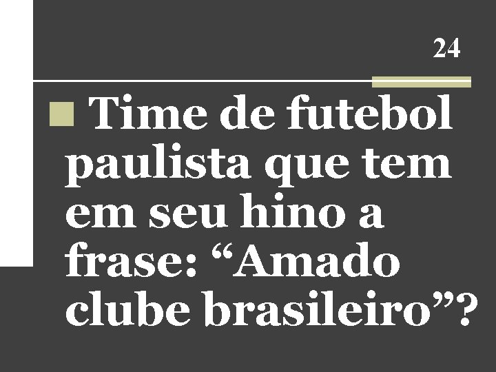 24 n Time de futebol paulista que tem em seu hino a frase: “Amado