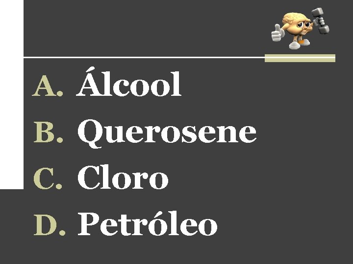 A. Álcool B. Querosene C. Cloro D. Petróleo A. Álcool B. Querosene C. Cloro D. Petróleo