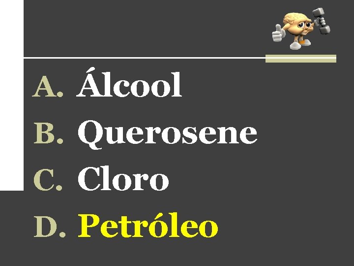 A. Álcool B. Querosene C. Cloro D. Petróleo 