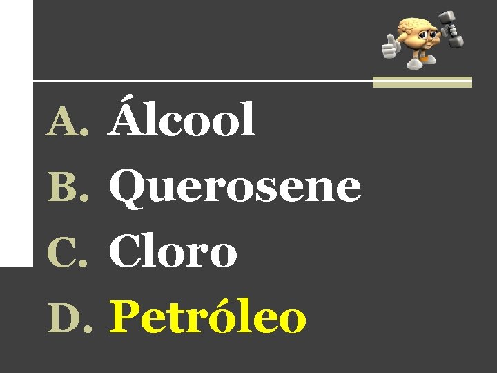 A. Álcool B. Querosene C. Cloro D. Petróleo A. Álcool B. Querosene C. Cloro D. Petróleo