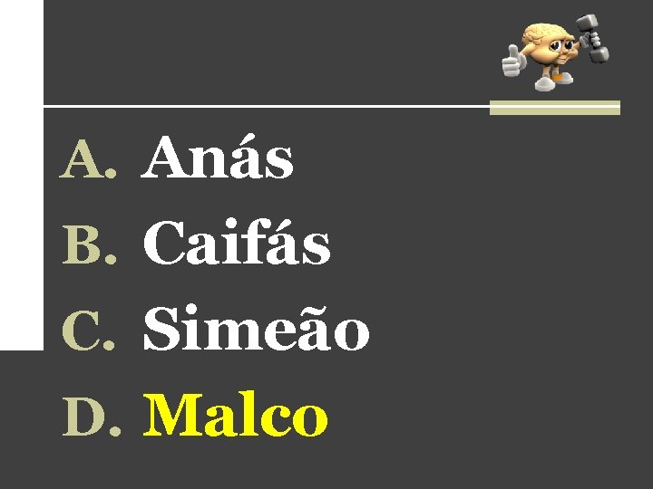 A. Anás B. Caifás C. Simeão D. Malco A. Anás B. Caifás C. Simeão D. Malco