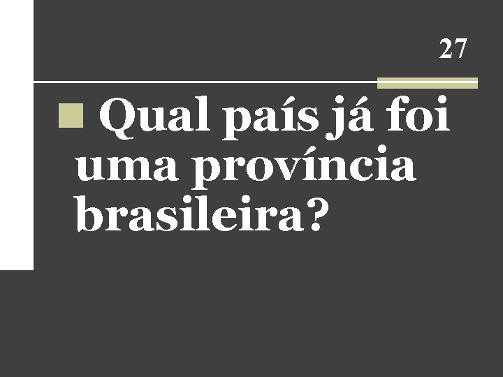 27 n Qual país já foi uma província brasileira? 27 n Qual país já foi uma província brasileira?