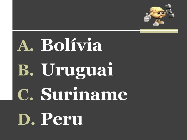 A. Bolívia B. Uruguai C. Suriname D. Peru A. Bolívia B. Uruguai C. Suriname D. Peru