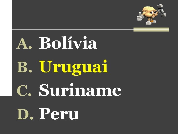 A. Bolívia B. Uruguai C. Suriname D. Peru A. Bolívia B. Uruguai C. Suriname D. Peru