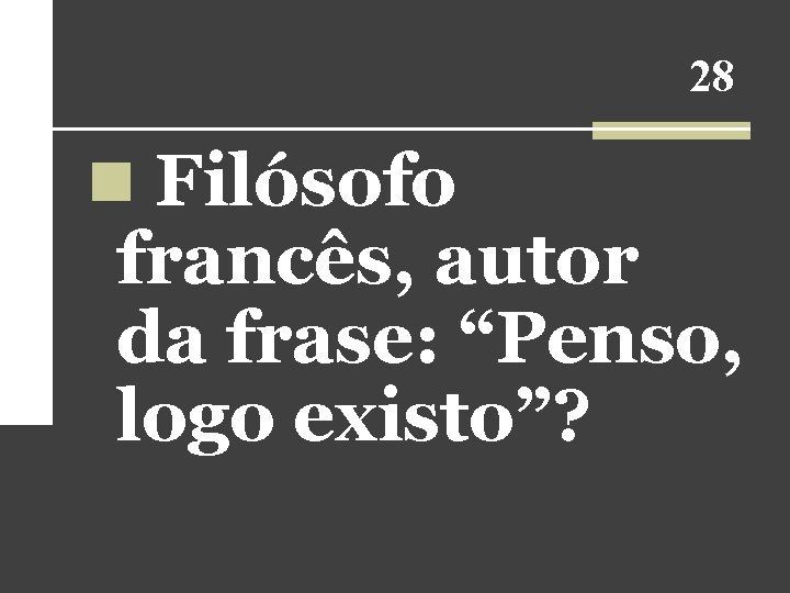 28 n Filósofo francês, autor da frase: “Penso, logo existo”? 28 n Filósofo francês, autor da frase: “Penso, logo existo”?