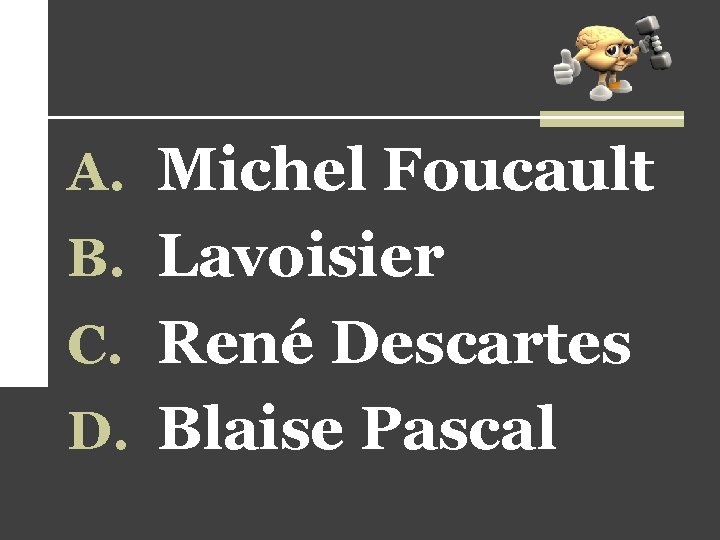 A. Michel Foucault B. Lavoisier C. René Descartes D. Blaise Pascal 