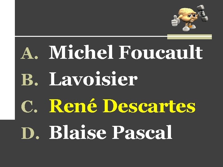 A. Michel Foucault B. Lavoisier C. René Descartes D. Blaise Pascal A. Michel Foucault B. Lavoisier C. René Descartes D. Blaise Pascal